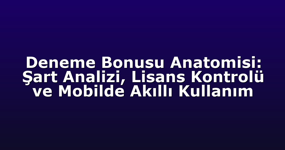 Deneme Bonusu - Anasayfa 4 Deneme Bonusu Anatomisi: Şart Analizi, Lisans Kontrolü ve Mobilde Akıllı Kullanım